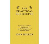 John Milton The Practical Bee-Keeper; Or, Concise And Plain Instruct (Tascabile)