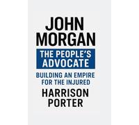 John Morgan: The People's Advocate: Building an Empire for the Injured