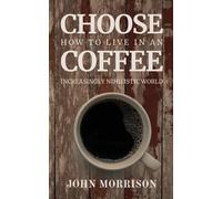 Choose Coffee: How to Live in an Increasingly Nihilistic World