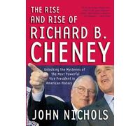 John Nichols The Rise And Rise Of Richard B. Cheney (Tascabile)