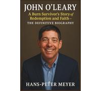John O’Leary: A Burn Survivor’s Story of Redemption and Faith- The Definitive Biography