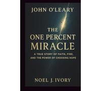 John O’Leary: The One Percent Miracle A True Story of Faith, Fire, and the Power of Choosing Hope