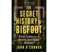 John O'Connor – The Secret History of Bigfoot – Field Notes on a North American Monster – Tascabile