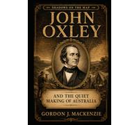 John Oxley: and the Quiet Making of Australia