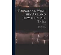 John P Finley Tornadoes, What They Are, and How to Escape Them (Tascabile)