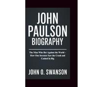 JOHN PAULSON BIOGRAPHY: The Man Who Bet Against the World - How One Investor Saw the Crash and Cashed In Big
