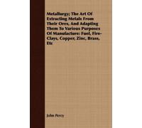 John Percy Metallurgy; The Art Of Extracting Metals From Their Ores, (Tascabile)