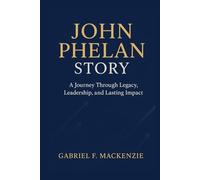 John Phelan Story: A Journey Through Legacy, Leadership, and John Phelan Story