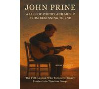 John Prine: A Life of Poetry and Music from Beginning to End: The Folk Legend Who Turned Ordinary Stories into Timeless Songs