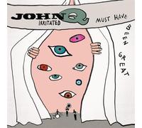 John Q Irritated - Must Have Been Great