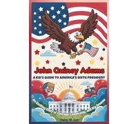 John Quincy Adams : A Kid’s Guide to America's Sixth President: An Exciting Story of Courage, Leadership, and Big Dreams