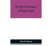 John R. Bennett The origin of Freemasonry and Knights templar (Tascabile)