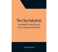 John Randall The Clay Industries; including the Fictile & Ceramic Ar (Tascabile)
