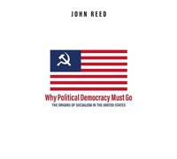 John Reed Why Political Democracy Must Go (Copertina rigida)