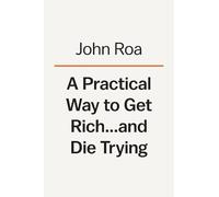 John Roa A Practical Way to Get Rich . . . and Die Trying (Copertina rigida)
