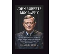 John Roberts Biography: The Supreme Court’s Power Broker and Guardian of American Law - The Untold Story of the Chief Justice Who Changed the Court and Defended Its Integrity in a Divid