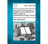 John Rushworth The Tryal of Thomas Earl of Strafford, Lord Lieutenan (Tascabile)