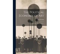 John Ruskin The Political Economy of Art; Called Later "A Joy (Copertina rigida)