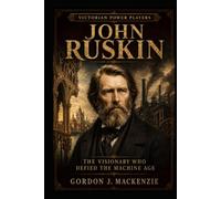 John Ruskin: The Visionary Who Defied the Machine Age
