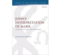 John’s Interpretation of Mark: Composition as Exegesis in the Fourth Gospel