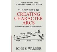 John S Warner The Secrets to Creating Character Arcs (Tascabile)