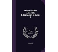 John Scott Luther and the Lutheran Reformation, Volume 1 (Copertina rigida)