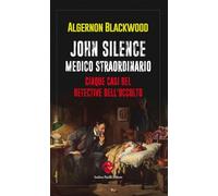 John Silence. Medico straordinario. Cinque casi del detective dell'occulto