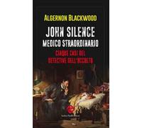 John Silence. Medico straordinario. Cinque casi del detective dell'occulto