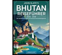John Slate's Bhutan Reiseführer 2025 - 2026: Die Geheimnisse des Donnerdrachenkönigreichs: Eine Reise durch Himalaya-Landschaften, alte Festungen, ... Feste der bhutanischen Kultur.