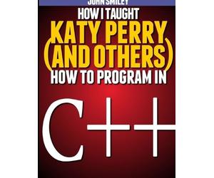 John Smiley How I taught Katy Perry (and others) to program in C++ (Tascabile)