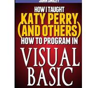 John Smiley How I taught Katy Perry (and others) to program in Visua (Tascabile)
