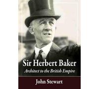 Sir Herbert Baker: Architect to the British Empire by Stewart, John