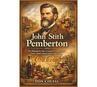 JOHN STITH PEMBERTON: The Pharmacist Who Created a Global Icon: From a Small Atlanta Lab to Coca-Cola.