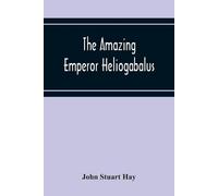 John Stuart Hay The Amazing Emperor Heliogabalus (Tascabile)