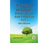 John Stuart Mil A System of Logic, Ratiocinative and Inductive Book (Tascabile)
