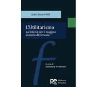 John Stuart Mil L'utilitarismo. La felicità per il maggior numero di (Tascabile)