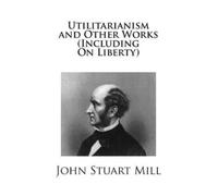 John Stuart Mil Utilitarianism and Other Works (Including On Liberty (Tascabile)
