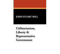 John Stuart Mil Utilitarianism, Liberty & Representative Gove (Copertina rigida)