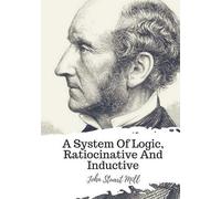 John Stuart Mill A System Of Logic, Ratiocinative And Inductive (Tascabile)