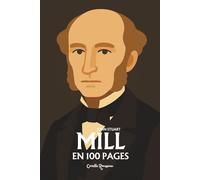 John Stuart Mill : l'essentiel de sa pensée en 100 pages: Explorez l’utilitarisme, la liberté individuelle, la démocratie, l’égalité des sexes, la philosophie des science
