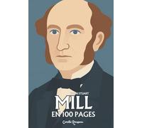 John Stuart Mill : l'essentiel de sa pensée en 100 pages: L’esprit libre qui unit la raison du progrès et la tendresse de l’humanisme.