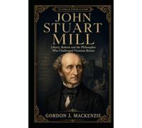 John Stuart Mill: Liberty, Reform and the Philosopher Who Challenged Victorian Britain