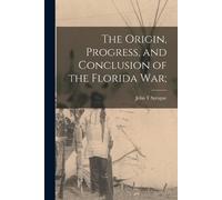 John T Sprague The Origin, Progress, and Conclusion of the Florida W (Tascabile)