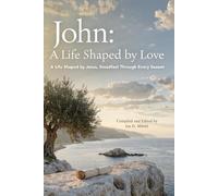 John: The Apostle of Love: A Life Shaped by Jesus, Steadfast Through Every Season
