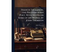 John Thomson Francis Thompson, the Preston-born Poet, With Notes on (Tascabile)