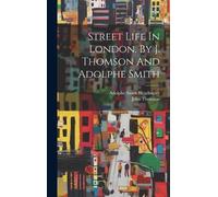 John Thomson Street Life In London. By J. Thomson And Adolphe (Copertina rigida)