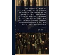 John Tillotson The Works of the Most Reverend John Tillotson, Lord A (Tascabile)