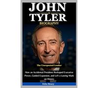 John Tyler Biography: The Unexpected Leader: How an Accidental President Reshaped Executive Power, Guided Expansion, and Left a Lasting Mark on History