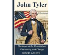 JOHN TYLER: Champion of the Constitution, Controversy, and Change