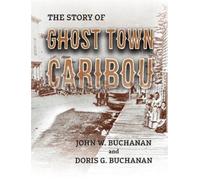 John W Buchanan Doris G Buchanan The Story of Ghost Town Caribou (Tascabile)